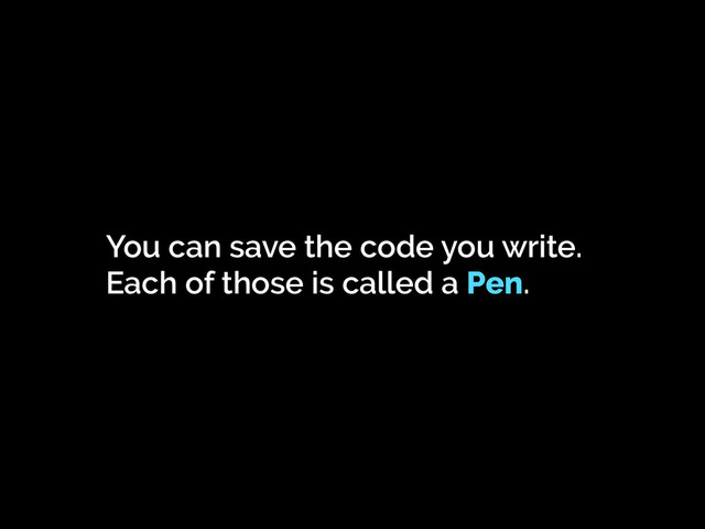 You can save the code you write.
Each of those is called a Pen.

