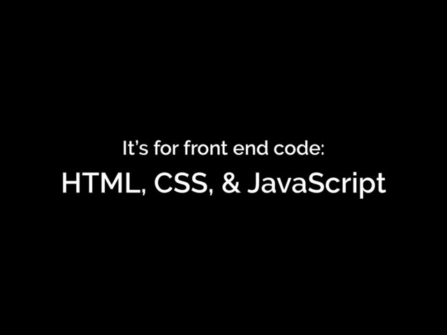 It’s for front end code:
HTML, CSS, & JavaScript
