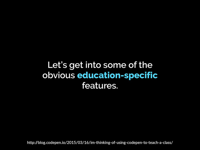 Let’s get into some of the
obvious education-specific
features.
h"p:/
/blog.codepen.io/2015/03/16/im-thinking-of-using-codepen-to-teach-a-class/
