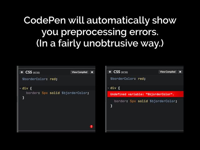 CodePen will automatically show
you preprocessing errors.
(In a fairly unobtrusive way.)
