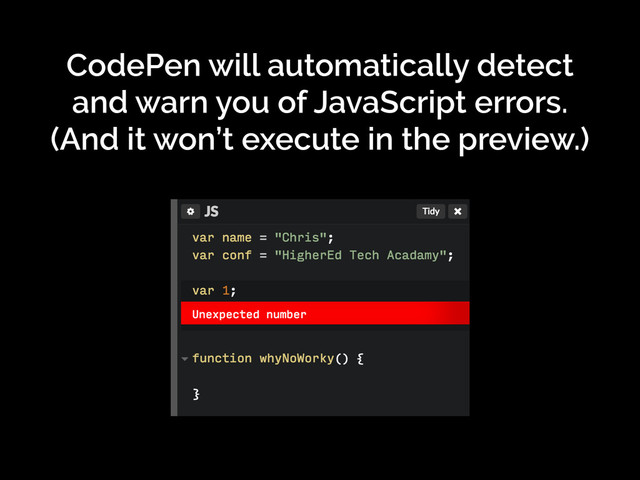 CodePen will automatically detect
and warn you of JavaScript errors.
(And it won’t execute in the preview.)
