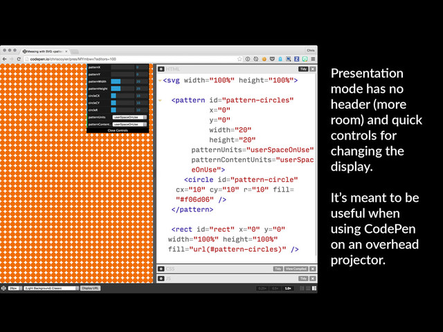 PresentaKon
mode has no
header (more
room) and quick
controls for
changing the
display.
It’s meant to be
useful when
using CodePen
on an overhead
projector.
