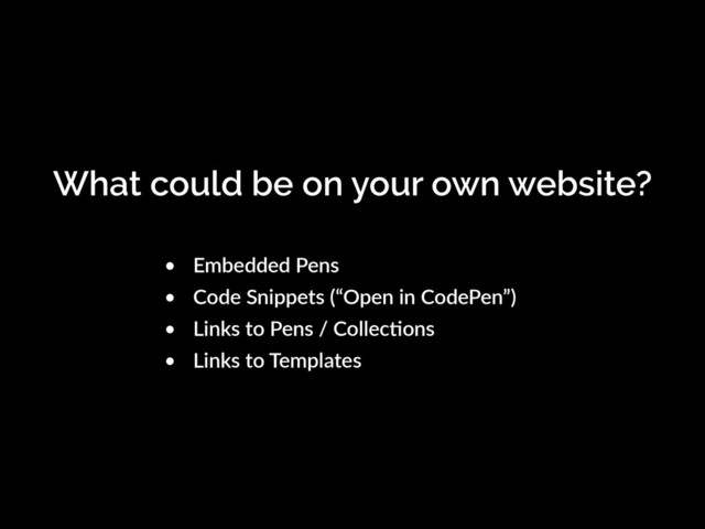 What could be on your own website?
• Embedded Pens
• Code Snippets (“Open in CodePen”)
• Links to Pens / CollecKons
• Links to Templates
