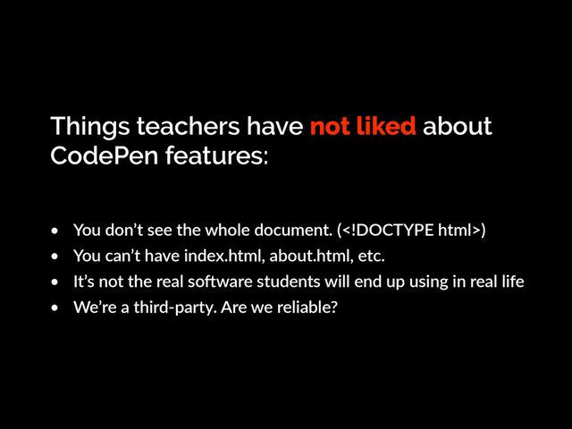 Things teachers have not liked about
CodePen features:
• You don’t see the whole document. ()
• You can’t have index.html, about.html, etc.
• It’s not the real sooware students will end up using in real life
• We’re a third-party. Are we reliable?
