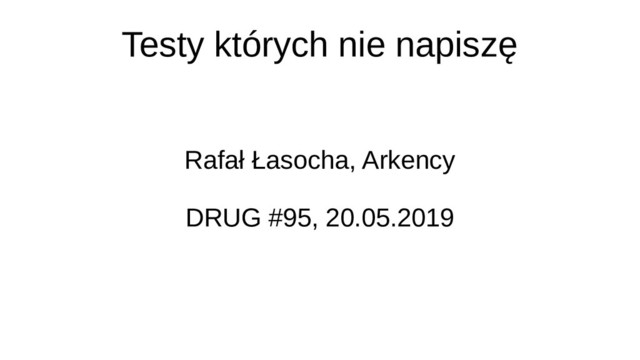 Testy których nie napiszę
Rafał Łasocha, Arkency
DRUG #95, 20.05.2019
