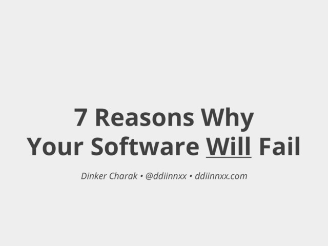 7 Reasons Why
Your Software Will Fail
Dinker Charak • @ddiinnxx • ddiinnxx.com
