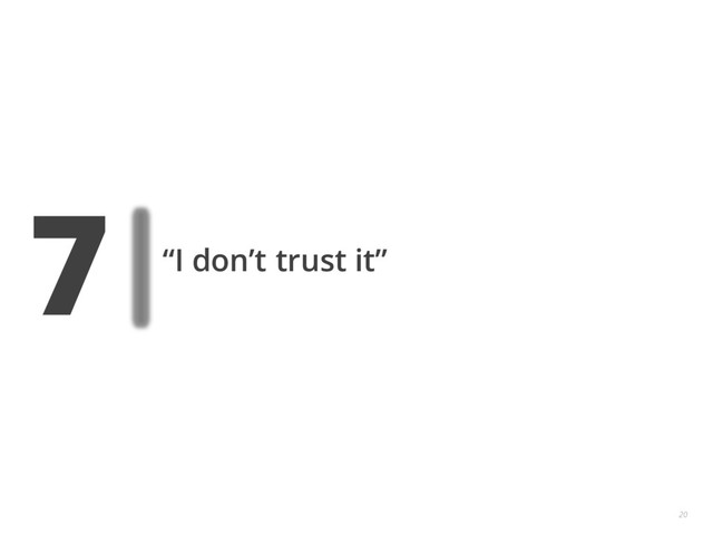 7 “I don’t trust it”
20

