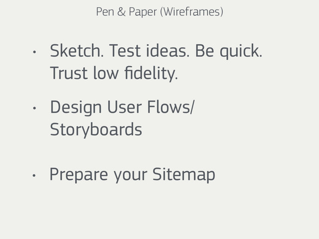 Pen & Paper (Wireframes)
• Sketch. Test ideas. Be quick.
Trust low ﬁdelity.
• Design User Flows/
Storyboards
• Prepare your Sitemap
