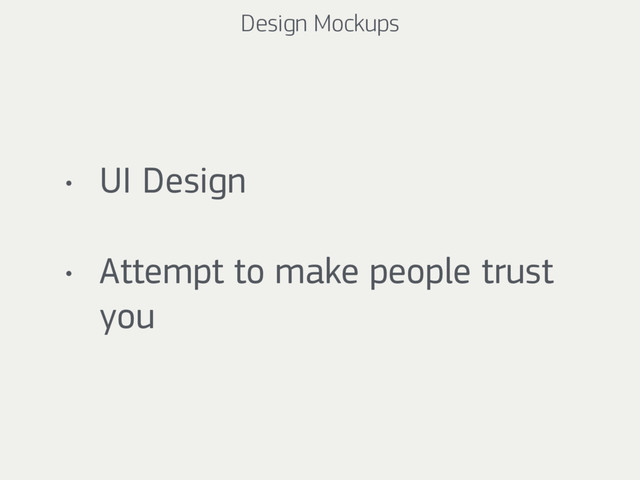 Design Mockups
• UI Design
• Attempt to make people trust
you
