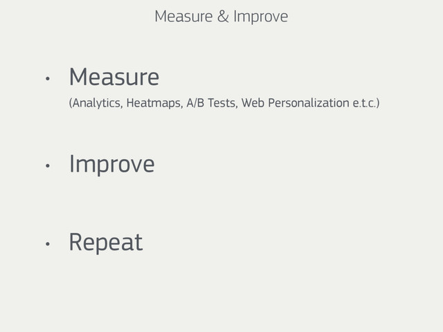 Measure & Improve
• Measure  
(Analytics, Heatmaps, A/B Tests, Web Personalization e.t.c.)
• Improve
• Repeat
