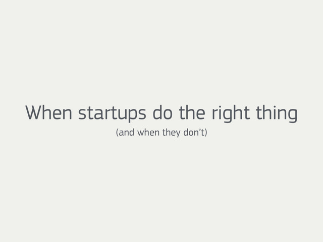 When startups do the right thing  
(and when they don’t)
