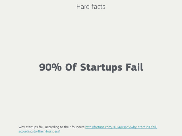 90% Of Startups Fail
Hard facts
Why startups fail, according to their founders http://fortune.com/2014/09/25/why-startups-fail-
according-to-their-founders/
