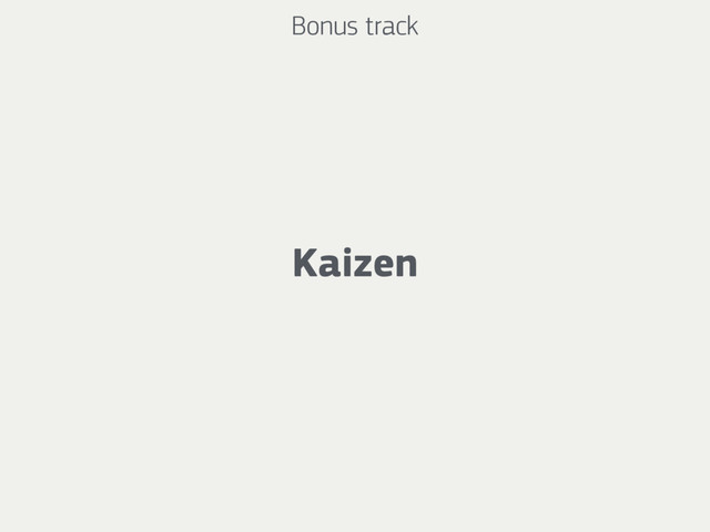 Bonus track
Kaizen
