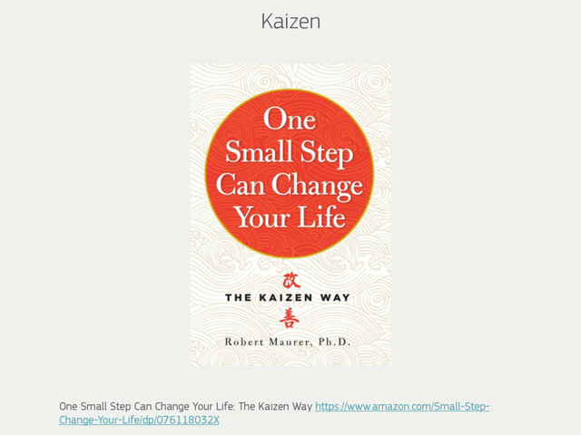 Kaizen
One Small Step Can Change Your Life: The Kaizen Way https://www.amazon.com/Small-Step-
Change-Your-Life/dp/076118032X

