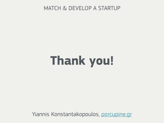 Thank you!
Yiannis Konstantakopoulos, porcupine.gr
MATCH & DEVELOP A STARTUP
