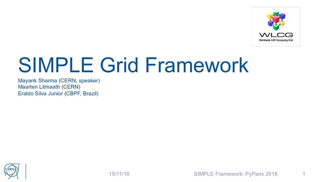 1
SIMPLE Grid Framework
Mayank Sharma (CERN, speaker)
Maarten Litmaath (CERN)
Eraldo Silva Junior (CBPF, Brazil)
15/11/18 SIMPLE Framework: PyParis 2018
