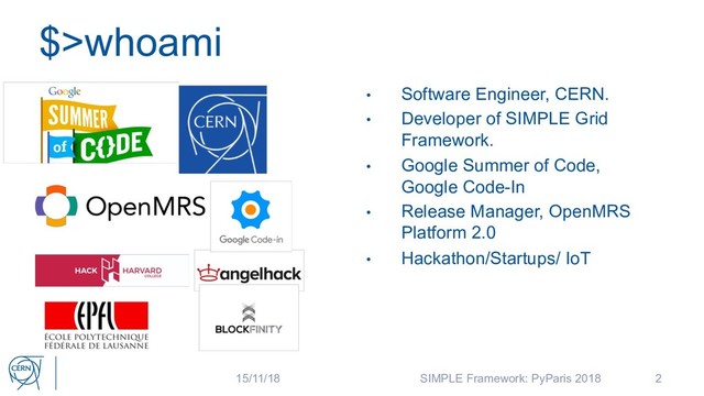 $>whoami
2
• Software Engineer, CERN.
• Developer of SIMPLE Grid
Framework.
• Google Summer of Code,
Google Code-In
• Release Manager, OpenMRS
Platform 2.0
• Hackathon/Startups/ IoT
15/11/18 SIMPLE Framework: PyParis 2018
