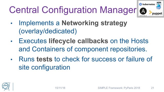 Central Configuration Manager
• Implements a Networking strategy
(overlay/dedicated)
• Executes lifecycle callbacks on the Hosts
and Containers of component repositories.
• Runs tests to check for success or failure of
site configuration
21
15/11/18 SIMPLE Framework: PyParis 2018
