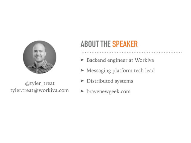 ABOUT THE SPEAKER
➤ Backend engineer at Workiva
➤ Messaging platform tech lead
➤ Distributed systems
➤ bravenewgeek.com
@tyler_treat 
tyler.treat@workiva.com
