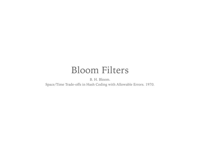 Bloom Filters
B. H. Bloom. 
Space/Time Trade-offs in Hash Coding with Allowable Errors. 1970.
