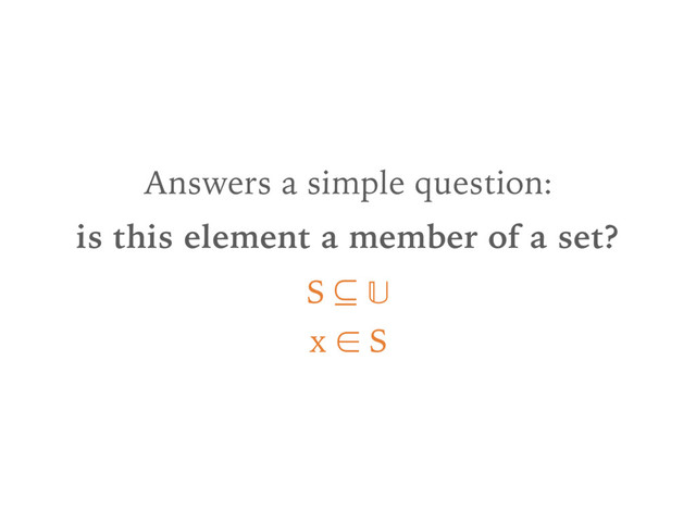 Answers a simple question:
is this element a member of a set?
S ⊆  
x ∈ S
