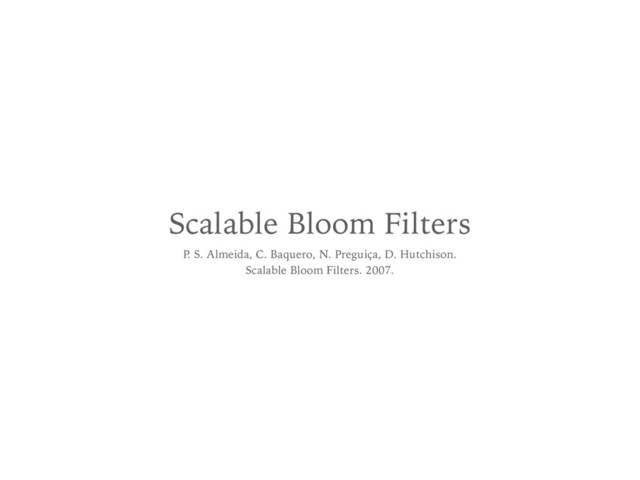 Scalable Bloom Filters
P. S. Almeida, C. Baquero, N. Preguiça, D. Hutchison. 
Scalable Bloom Filters. 2007.
