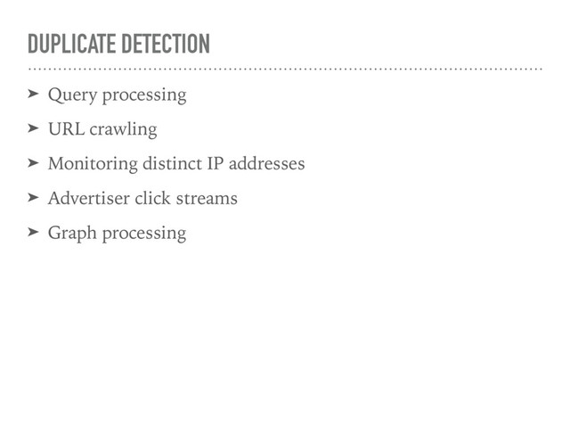 DUPLICATE DETECTION
➤ Query processing
➤ URL crawling
➤ Monitoring distinct IP addresses
➤ Advertiser click streams
➤ Graph processing
