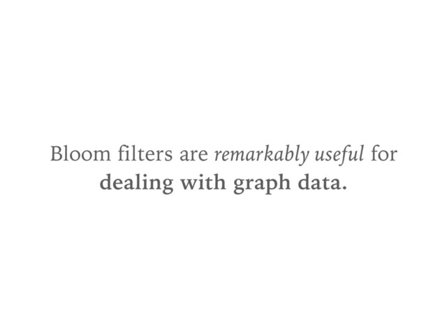Bloom filters are remarkably useful for
dealing with graph data.
