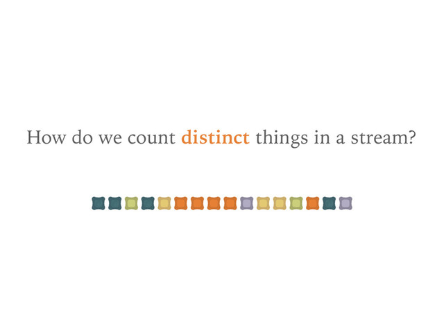 How do we count distinct things in a stream?
