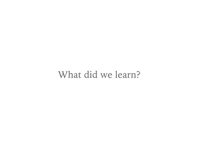 What did we learn?
