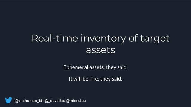 @anshuman_bh @_devalias @mhmdiaa
Real-time inventory of target
assets
Ephemeral assets, they said.
It will be fine, they said.
