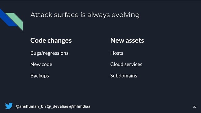 @anshuman_bh @_devalias @mhmdiaa
Attack surface is always evolving
Code changes
Bugs/regressions
New code
Backups
New assets
Hosts
Cloud services
Subdomains
22
