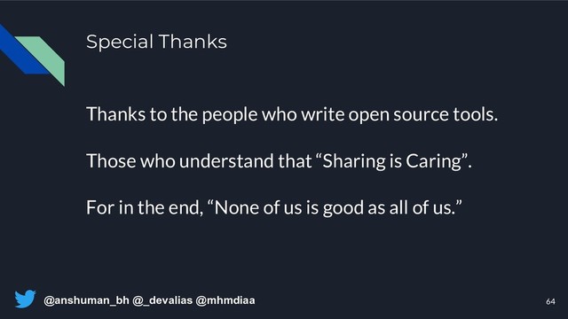 @anshuman_bh @_devalias @mhmdiaa
Special Thanks
Thanks to the people who write open source tools.
Those who understand that “Sharing is Caring”.
For in the end, “None of us is good as all of us.”
64

