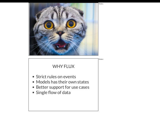 Notes:
WHY FLUX
Strict rules on events
Models has their own states
Better support for use cases
Single ﬂow of data
Notes:
