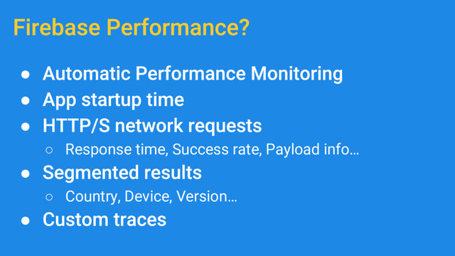●
●
●
○ Response time, Success rate, Payload info…
●
○ Country, Device, Version…
●
