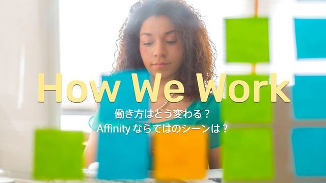 How We Work
ಇ͖ํ͸Ͳ͏มΘΔʁ
"GGJOJUZͳΒͰ͸ͷγʔϯ͸ʁ
