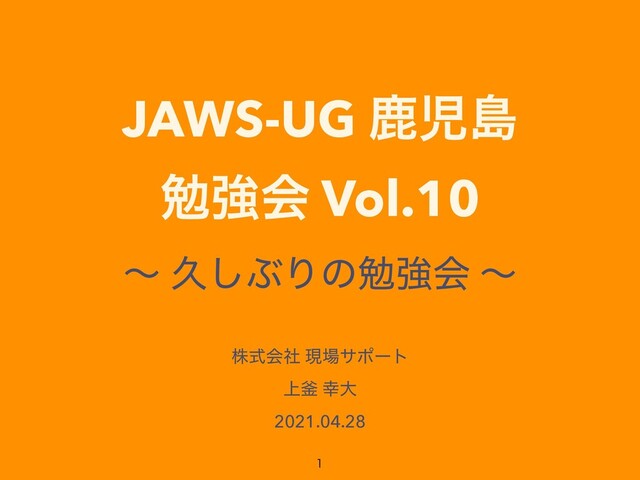 JAWS-UG ࣛࣇౡ


ษڧձ Vol.10
ʙ ٱ͠ͿΓͷษڧձ ʙ
גࣜձࣾ ݱ৔αϙʔτ


্佂 ޾େ


2021.04.28

