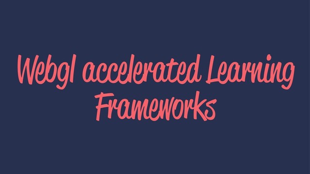 Webgl accelerated Learning
Frameworks
