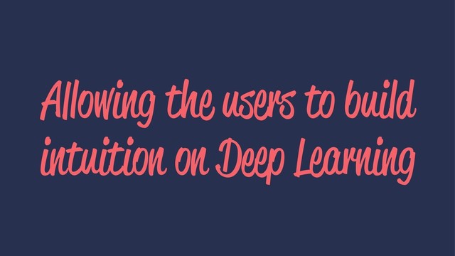 Allowing the users to build
intuition on Deep Learning
