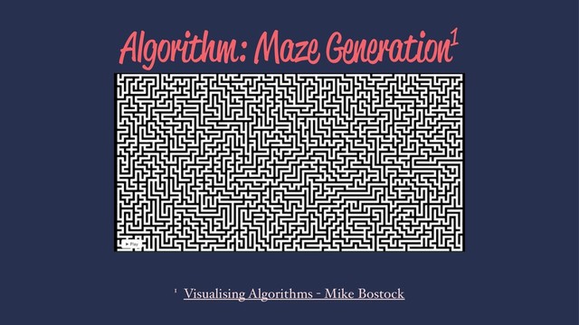 Algorithm: Maze Generation1
1 Visualising Algorithms - Mike Bostock
