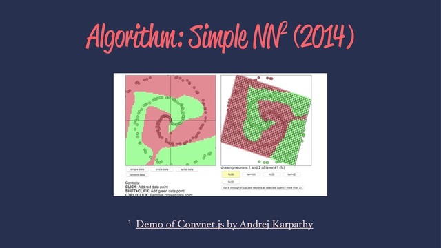 Algorithm: Simple NN2 (2014)
2 Demo of Convnet.js by Andrej Karpathy
