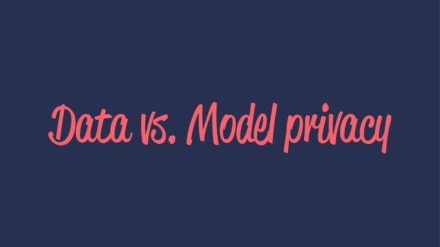 Data vs. Model privacy

