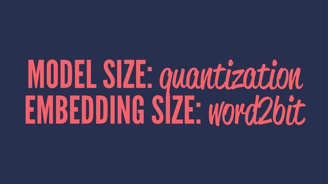 MODEL SIZE: quantization
EMBEDDING SIZE: word2bit
