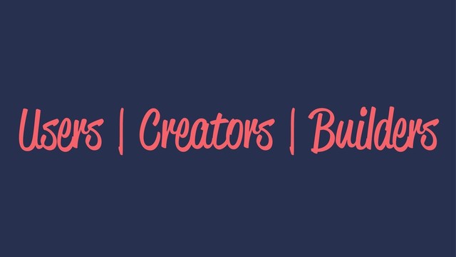 Users | Creators | Builders
