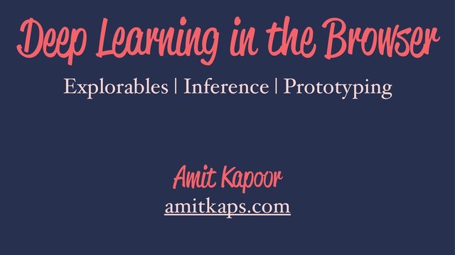 Deep Learning in the Browser
Explorables | Inference | Prototyping
Amit Kapoor
amitkaps.com
