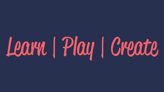 Learn | Play | Create
