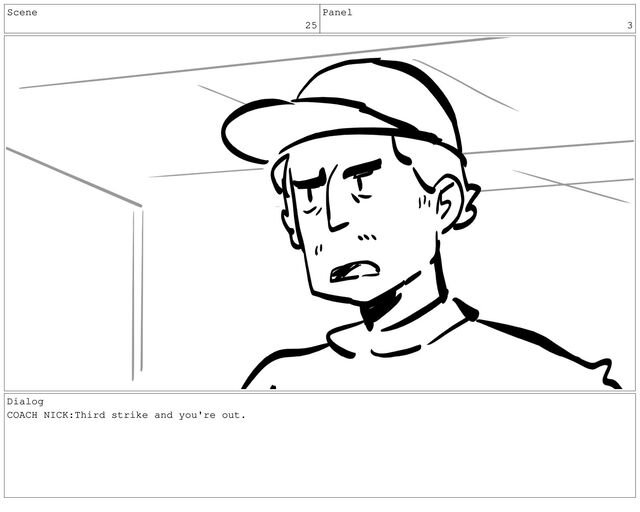 Scene
25
Panel
3
Dialog
COACH NICK:Third strike and you're out.
