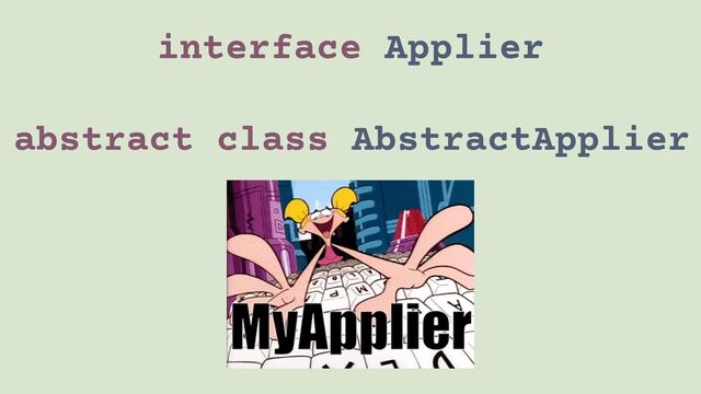 interface Applier
abstract class AbstractApplier
