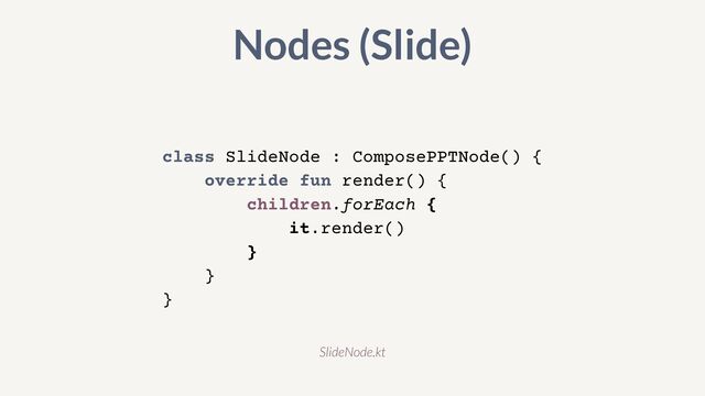 class SlideNode : ComposePPTNode() {


override fun render() {


children.forEach {


it.render()


}


}


}
Nodes (Slide)
SlideNode.kt
