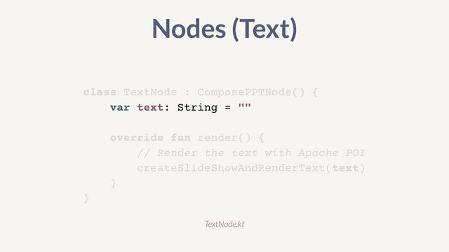 class TextNode : ComposePPTNode() {


var text: String = ""


override fun render() {


// Render the text with Apache POI


createSlideShowAndRenderText(text)


}


}
Nodes (Text)
TextNode.kt
